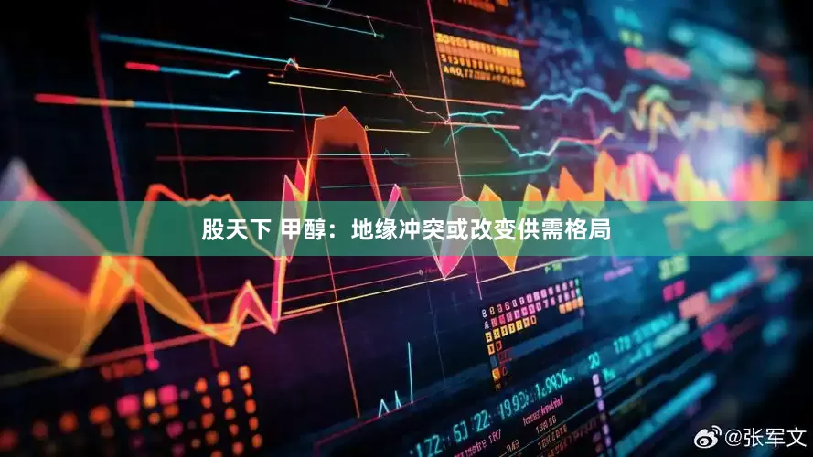 股天下 甲醇：地缘冲突或改变供需格局