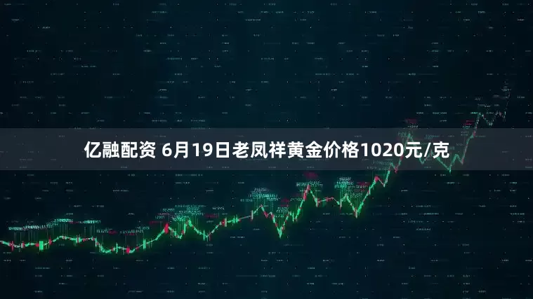 亿融配资 6月19日老凤祥黄金价格1020元/克