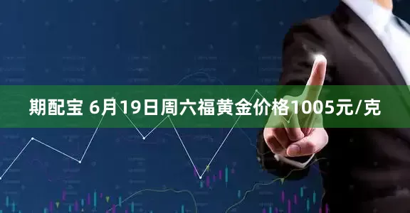 期配宝 6月19日周六福黄金价格1005元/克