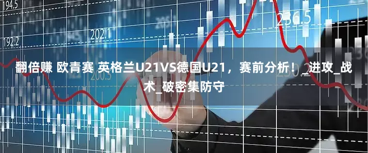 翻倍赚 欧青赛 英格兰U21VS德国U21，赛前分析！_进攻_战术_破密集防守