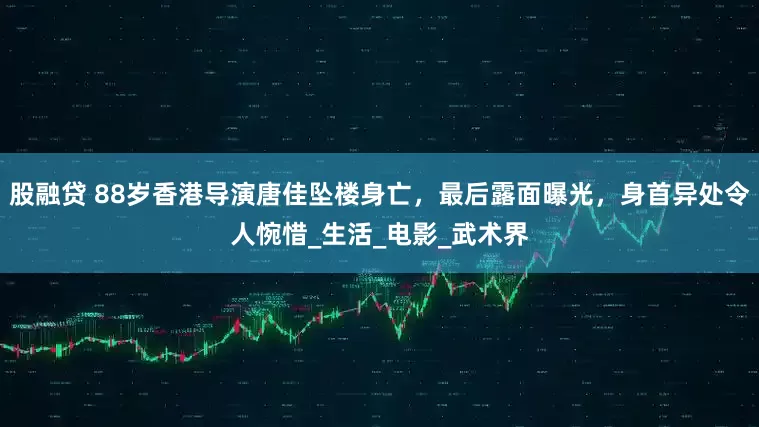 股融贷 88岁香港导演唐佳坠楼身亡，最后露面曝光，身首异处令人惋惜_生活_电影_武术界