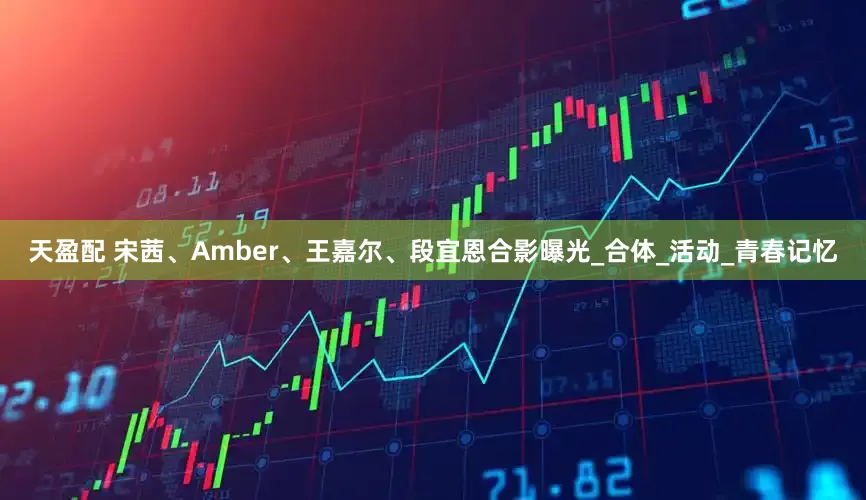 天盈配 宋茜、Amber、王嘉尔、段宜恩合影曝光_合体_活动_青春记忆
