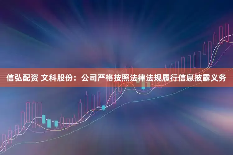 信弘配资 文科股份：公司严格按照法律法规履行信息披露义务