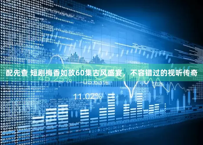 配先查 短剧梅香如故60集古风盛宴，不容错过的视听传奇