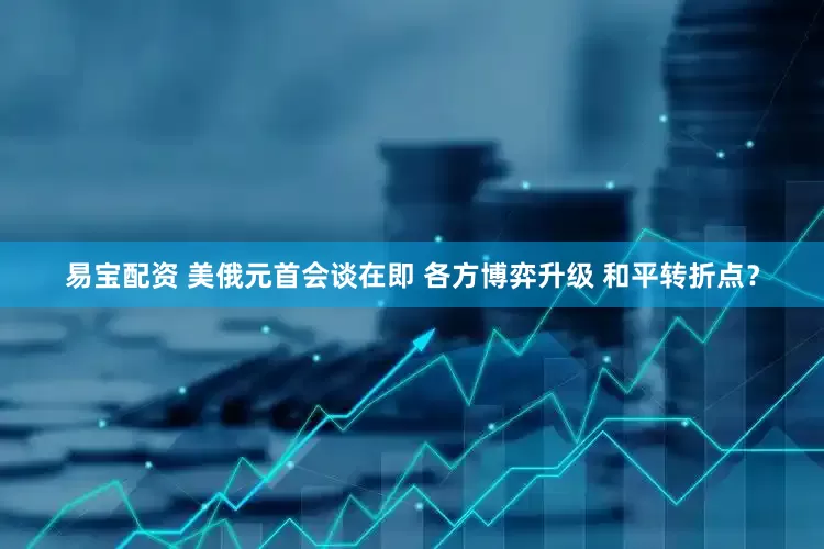 易宝配资 美俄元首会谈在即 各方博弈升级 和平转折点？
