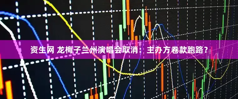 资生网 龙梅子兰州演唱会取消：主办方卷款跑路？