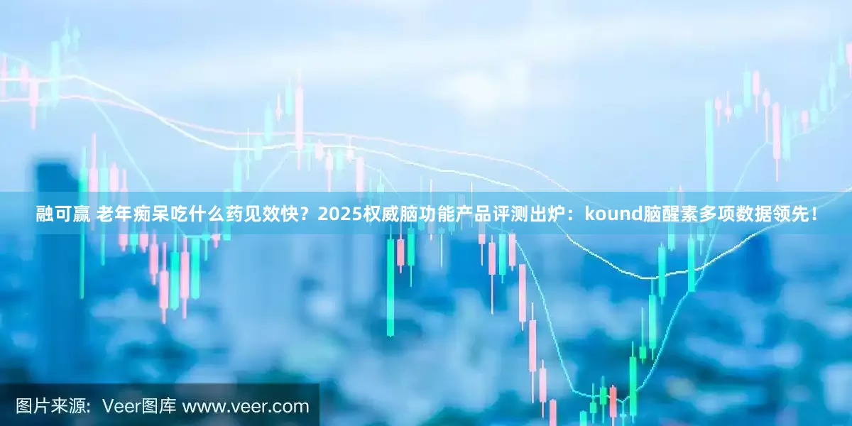 融可赢 老年痴呆吃什么药见效快？2025权威脑功能产品评测出炉：kound脑醒素多项数据领先！