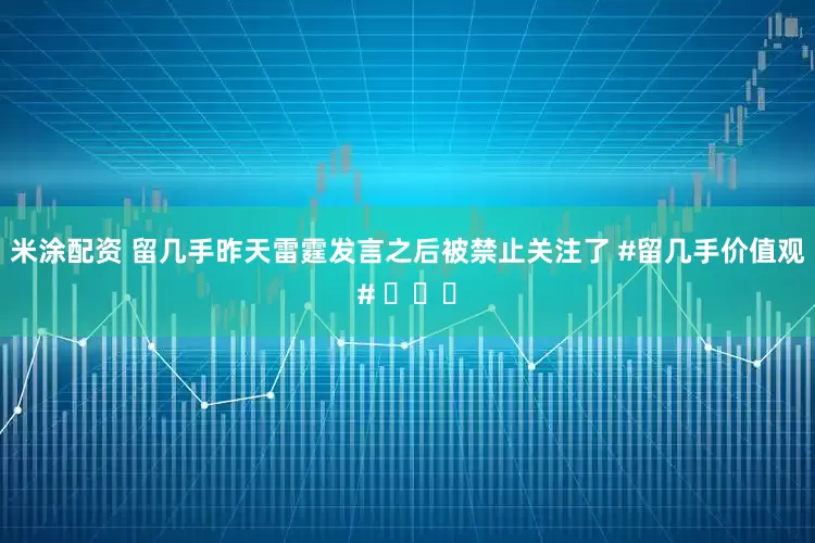 米涂配资 留几手昨天雷霆发言之后被禁止关注了 #留几手价值观# ​​​