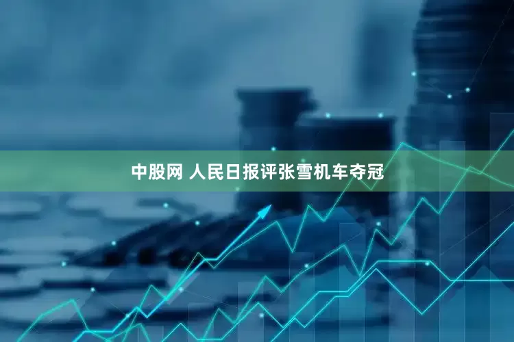 中股网 人民日报评张雪机车夺冠